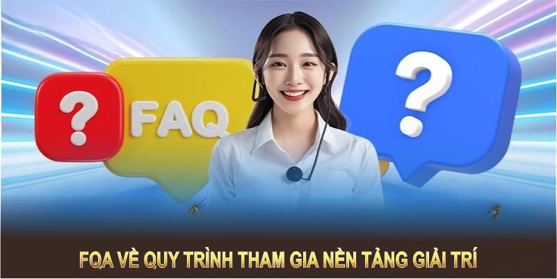 FQA về quy trình tham gia nền tảng giải trí 