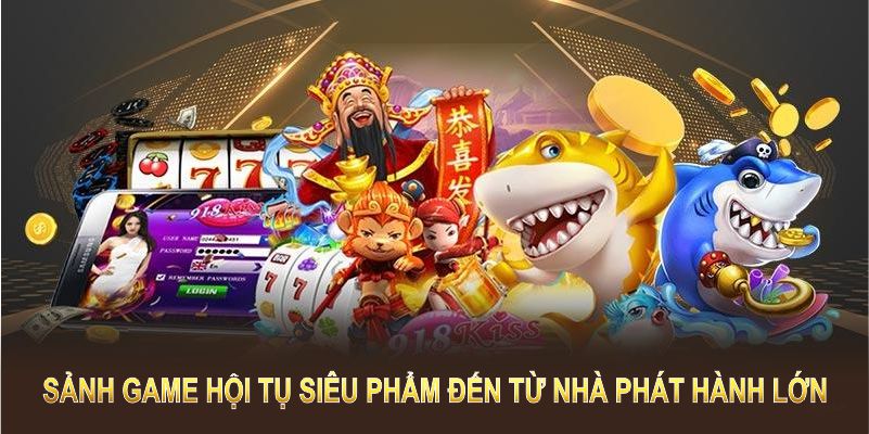 Các sảnh game hội tụ siêu phẩm đến từ nhà phát hành lớn 